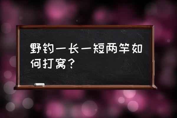 打窝竿如何钓鱼 野钓一长一短两竿如何打窝？