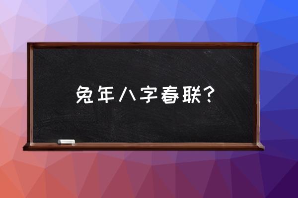 表达归隐田园生活对联 兔年八字春联？