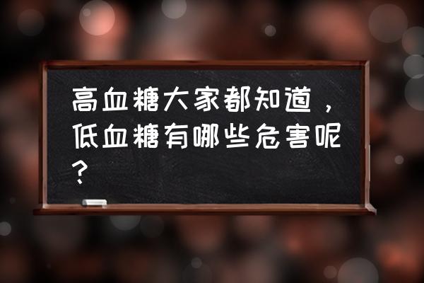 长期高血糖对身体有什么危害 高血糖大家都知道，低血糖有哪些危害呢？