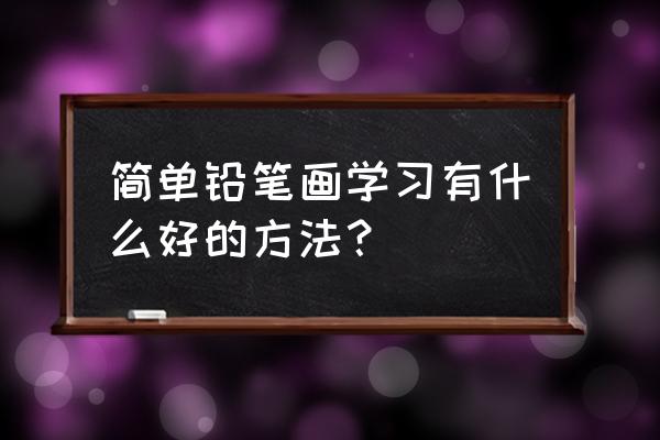 马克笔绘画简单零基础 简单铅笔画学习有什么好的方法？