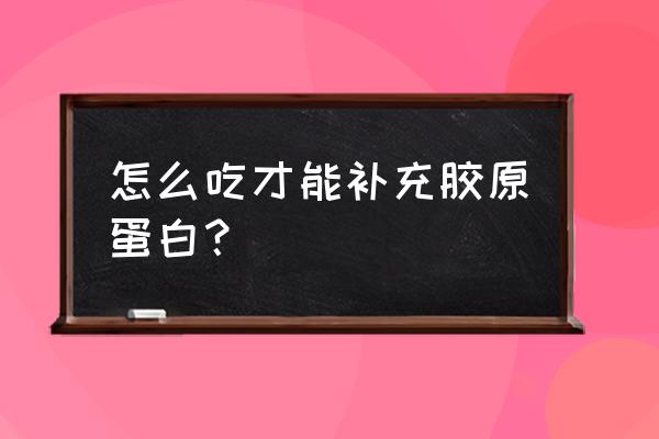 什么汤可以补胶原蛋白又不胖 怎么吃才能补充胶原蛋白？