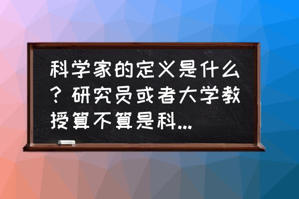 试验设备和检测机有什么不同 科学家的定义是什么？研究员或者大学教授算不算是科学家呢？