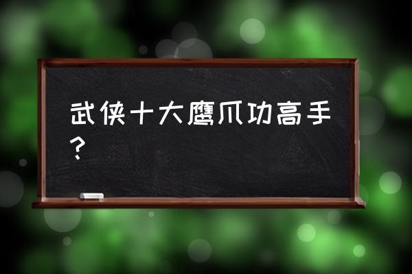 怎样成为高手的十大绝招 武侠十大鹰爪功高手？