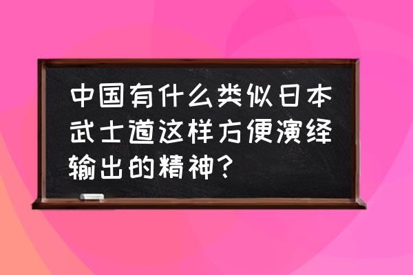 中国的武士道精神 中国有什么类似日本武士道这样方便演绎输出的精神？