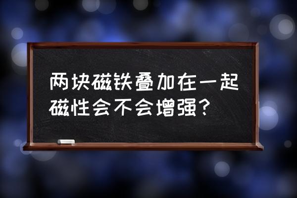 吸铁石为什么能吸比自己重的东西 两块磁铁叠加在一起磁性会不会增强？