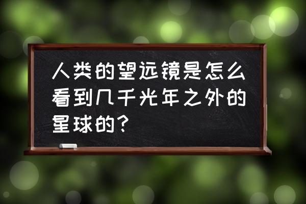 观测远地行星的方法 人类的望远镜是怎么看到几千光年之外的星球的？