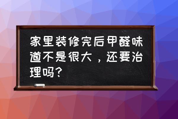 室内装修污染需要引起重视 家里装修完后甲醛味道不是很大，还要治理吗？