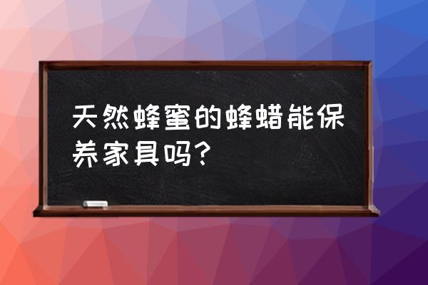 蜂蜡怎么给家具上蜡 天然蜂蜜的蜂蜡能保养家具吗？