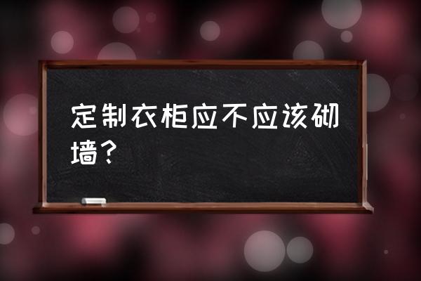 衣柜做不做到顶柜 定制衣柜应不应该砌墙？