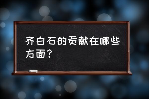 神奇的小螃蟹简笔画 齐白石的贡献在哪些方面？