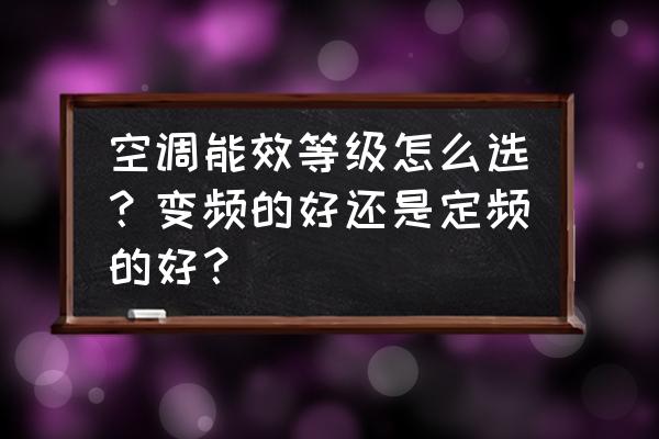 怎样才能选购质量好的空调 空调能效等级怎么选？变频的好还是定频的好？