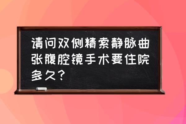 精索手术后多久能生精 请问双侧精索静脉曲张腹腔镜手术要住院多久？