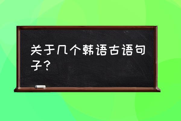 古语玩笑话 关于几个韩语古语句子？