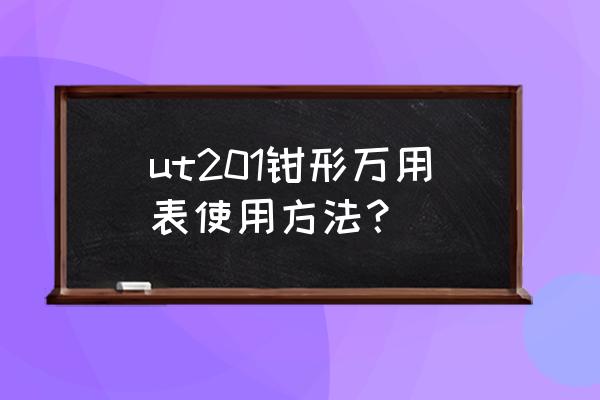 钳形电流表的正确使用及测量 ut201钳形万用表使用方法？