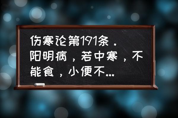 伤寒论75条必背秘诀 伤寒论第191条。阳明病，若中寒，不能食，小便不利，手足戢然汗出，此欲作固瘕，必大便初硬后溏。所？