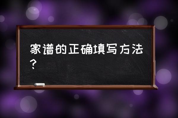 家谱世系图用什么编辑 家谱的正确填写方法？