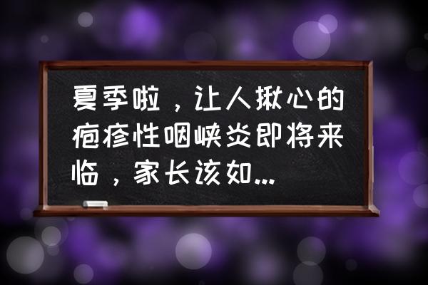 儿童疱疹性咽颊炎怎么排除 夏季啦，让人揪心的疱疹性咽峡炎即将来临，家长该如何轻松应对？