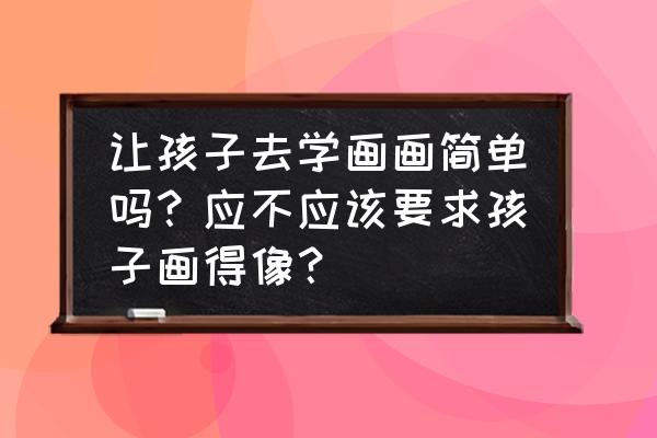 怎么样画鱼又简单又好看 让孩子去学画画简单吗？应不应该要求孩子画得像？