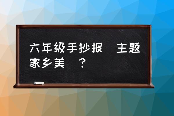 关于夏至的手抄报模板大全 六年级手抄报(主题家乡美)？