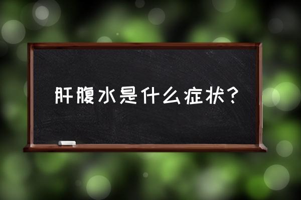 怎么判断自己是腹水还是胀气 肝腹水是什么症状？