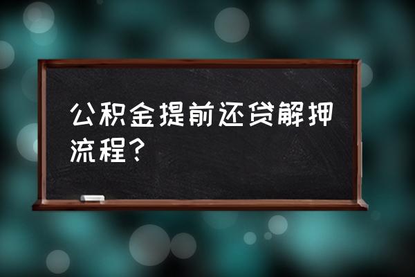 住房公积金提前还款业务撤销流程 公积金提前还贷解押流程？