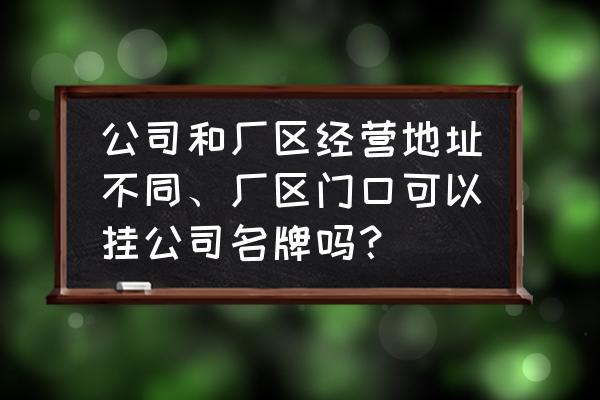 申请营业执照禁用字有哪些 公司和厂区经营地址不同、厂区门口可以挂公司名牌吗？