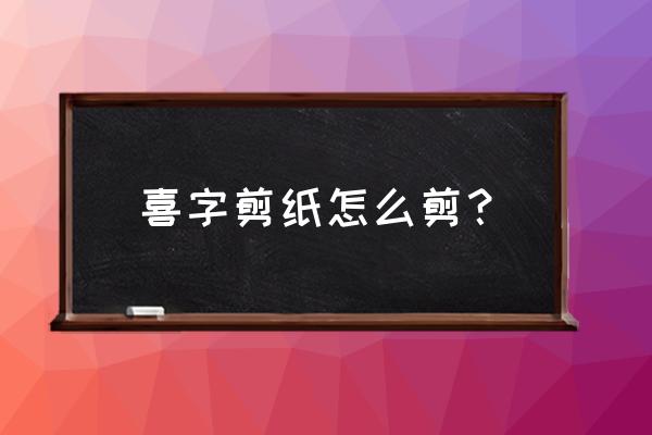 剪窗花的喜字详细步骤图 喜字剪纸怎么剪？