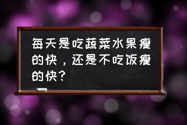 一个星期吃什么早餐瘦得最快 每天是吃蔬菜水果瘦的快，还是不吃饭瘦的快？