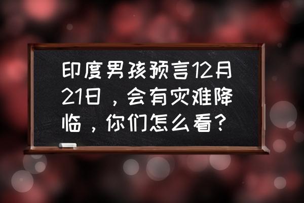 灾难来临7攻略29 印度男孩预言12月21日，会有灾难降临，你们怎么看？