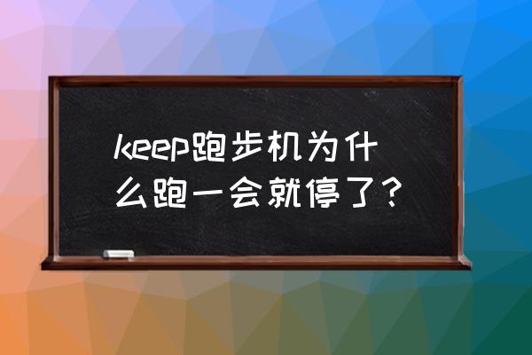 keep好友健身房运动时间怎么累计 keep跑步机为什么跑一会就停了？