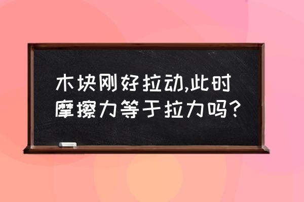 力的平衡趣味小实验 木块刚好拉动,此时摩擦力等于拉力吗？