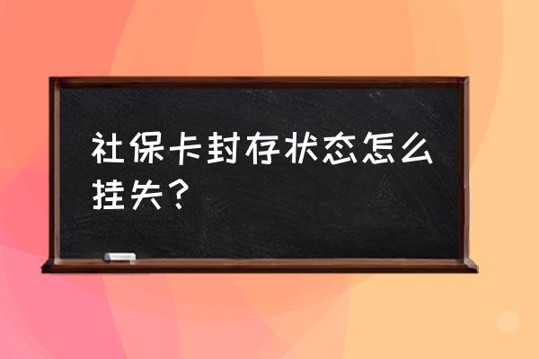 养老保险已封存暂停缴费怎么解决 社保卡封存状态怎么挂失？