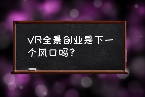 会展业当下急需的政策和规划来了 VR全景创业是下一个风口吗？