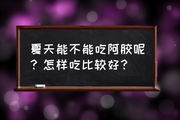 夏天适合进补吗 夏天能不能吃阿胶呢？怎样吃比较好？