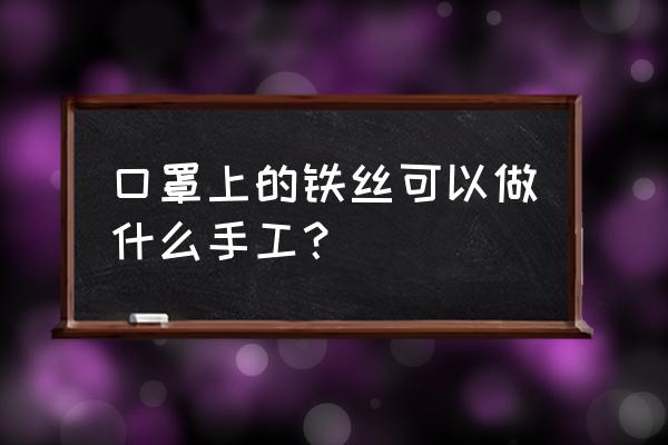 自己制作口罩手工过程 口罩上的铁丝可以做什么手工？