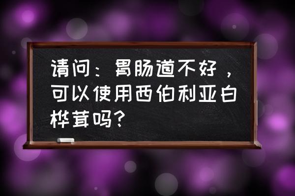 桦树茸茶的功效与作用 请问：胃肠道不好，可以使用西伯利亚白桦茸吗？