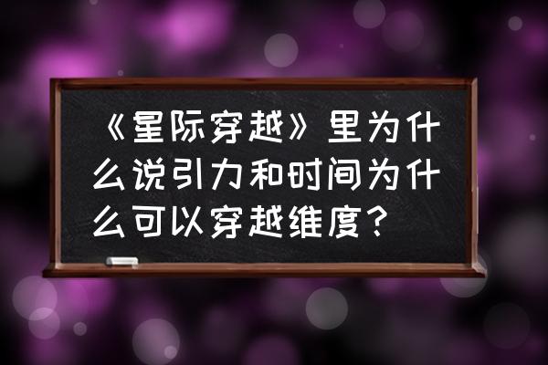 星际穿越为什么选黑洞附近的星球 《星际穿越》里为什么说引力和时间为什么可以穿越维度？