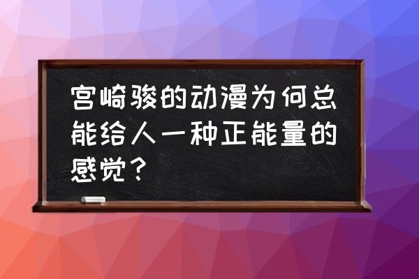 传递正能量是一面镜子 宫崎骏的动漫为何总能给人一种正能量的感觉？