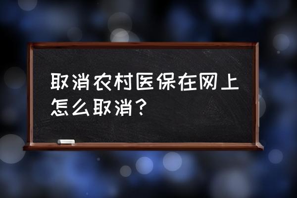 农村合作医疗注销在哪注销个人 取消农村医保在网上怎么取消？