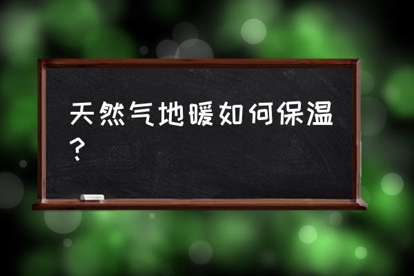 供热管道保温安装要求 天然气地暖如何保温？