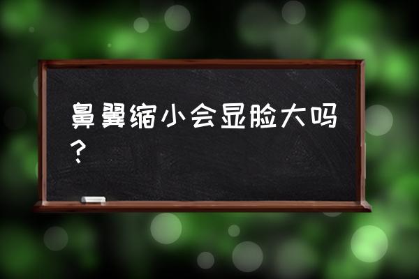 鼻翼缩小手术适合于哪些人 鼻翼缩小会显脸大吗？