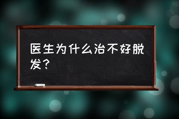 导致脱发的不治之症 医生为什么治不好脱发？