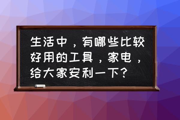 晚上吃什么食物对睡眠有帮助 生活中，有哪些比较好用的工具，家电，给大家安利一下？