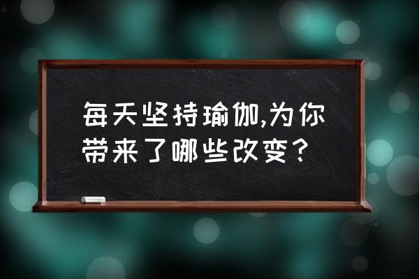 狂野式瑜伽教学 每天坚持瑜伽,为你带来了哪些改变？