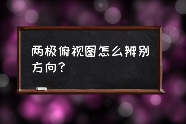 在南极地图怎么辨别东西方向 两极俯视图怎么辨别方向？