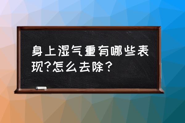 湿气重的人有哪四种症状 身上湿气重有哪些表现?怎么去除？