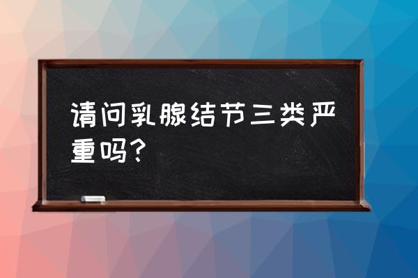 乳腺结节多发厉害还是单个严重 请问乳腺结节三类严重吗？