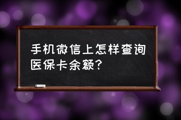 在微信里如何查询医保卡余额明细 手机微信上怎样查询医保卡余额？