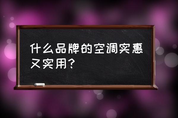 空调排名第一名最省电 什么品牌的空调实惠又实用？