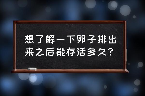 正常女性一生大约排出多少个卵子 想了解一下卵子排出来之后能存活多久？